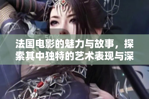 法国电影的魅力与故事，探索其中独特的艺术表现与深刻内涵