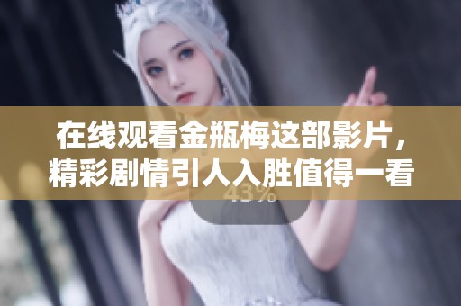在线观看金瓶梅这部影片，精彩剧情引人入胜值得一看