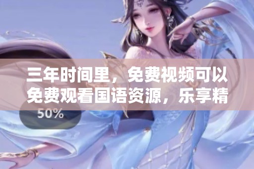 三年时间里，免费视频可以免费观看国语资源，乐享精彩内容