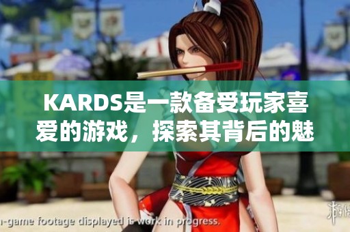 KARDS是一款备受玩家喜爱的游戏，探索其背后的魅力与乐趣