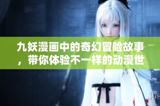 九妖漫画中的奇幻冒险故事，带你体验不一样的动漫世界