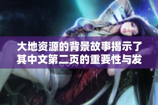 大地资源的背景故事揭示了其中文第二页的重要性与发展历程