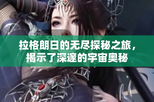 拉格朗日的无尽探秘之旅，揭示了深邃的宇宙奥秘
