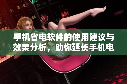 手机省电软件的使用建议与效果分析，助你延长手机电池使用时间
