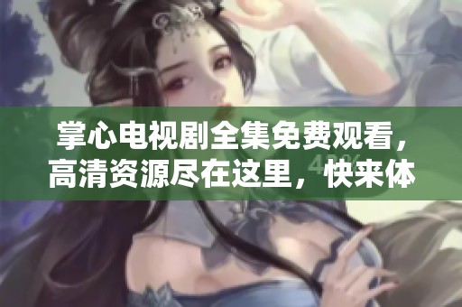 掌心电视剧全集免费观看，高清资源尽在这里，快来体验！