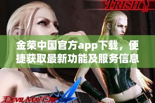 金荣中国官方app下载，便捷获取最新功能及服务信息的方法介绍