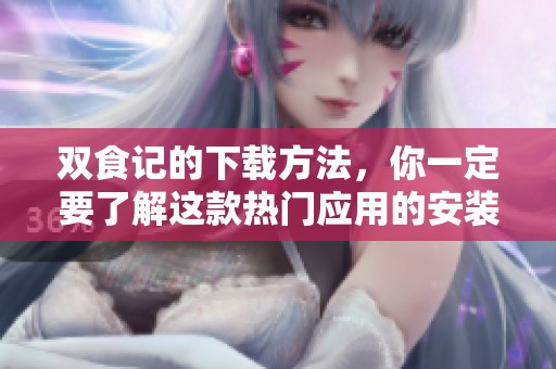 双食记的下载方法，你一定要了解这款热门应用的安装步骤