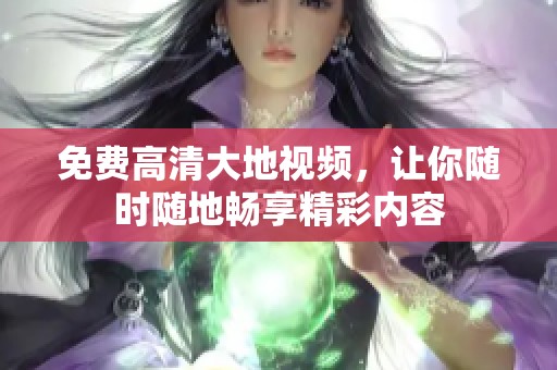 免费高清大地视频，让你随时随地畅享精彩内容
