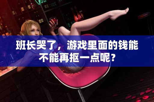 班长哭了，游戏里面的钱能不能再抠一点呢？