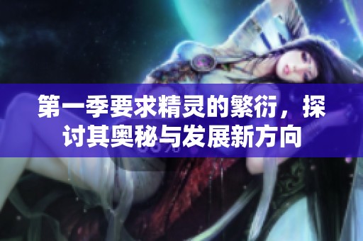 第一季要求精灵的繁衍，探讨其奥秘与发展新方向