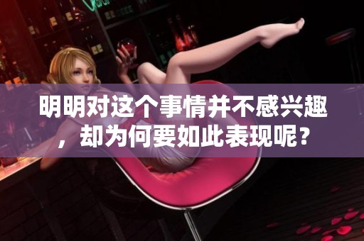 明明对这个事情并不感兴趣，却为何要如此表现呢？