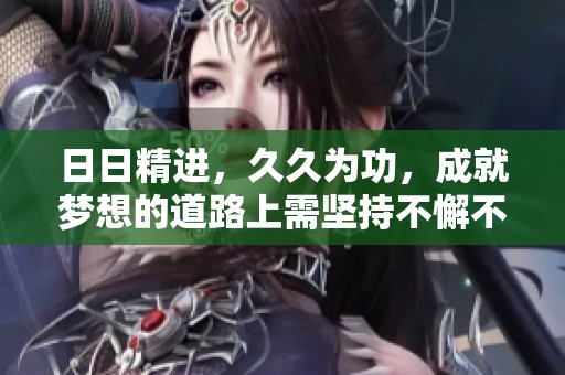 **精进，**为功，成就梦想的道路上需坚持不懈不怠惰
