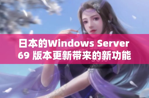 日本的Windows Server 69 版本更新带来的新功能和体验你了解吗