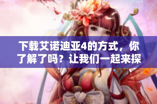 下载艾诺迪亚4的方式，你了解了吗？让我们一起来探索吧！