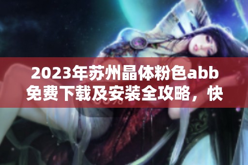 2023年苏州晶体粉色abb免费下载及安装全攻略，快来体验吧