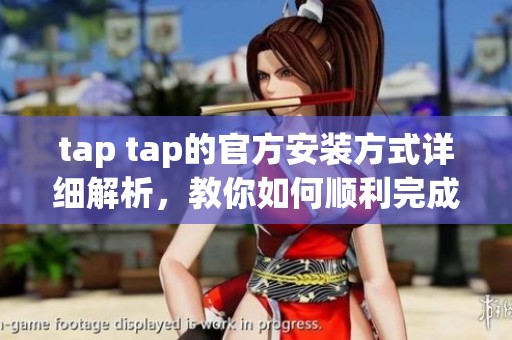 tap tap的官方安装方式详细解析，教你如何顺利完成tap tap安装过程
