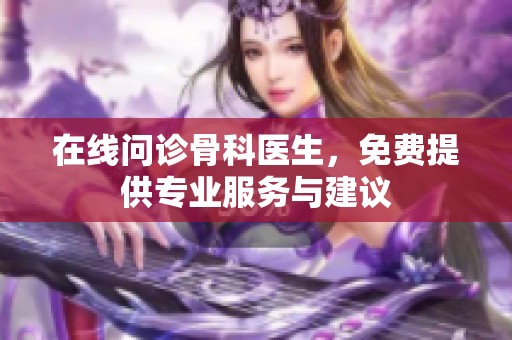在线问诊骨科医生，免费提供专业服务与建议
