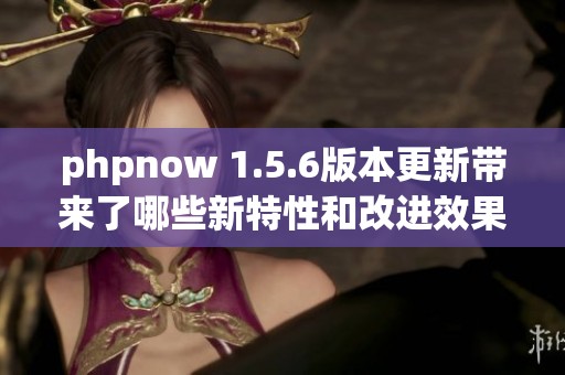 phpnow 1.5.6版本更新带来了哪些新特性和改进效果呢请一起来了解一下