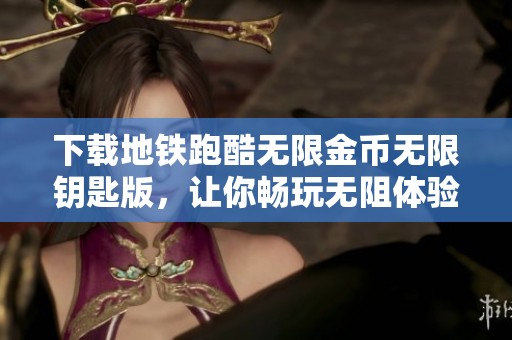 下载地铁跑酷无限金币无限钥匙版，让你畅玩无阻体验精彩街头奔跑游戏