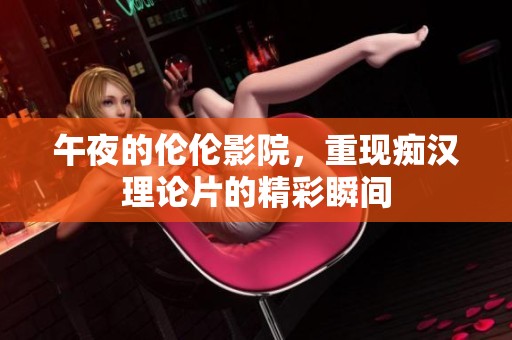 午夜的伦伦影院，重现痴汉理论片的精彩瞬间