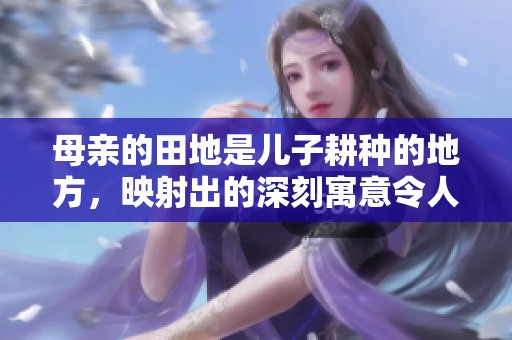母亲的田地是儿子耕种的地方，映射出的深刻寓意令人深思