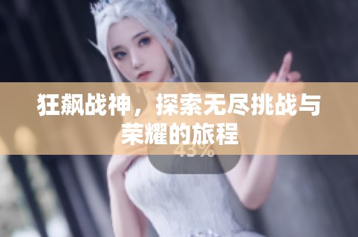 狂飙战神，探索无尽挑战与荣耀的旅程