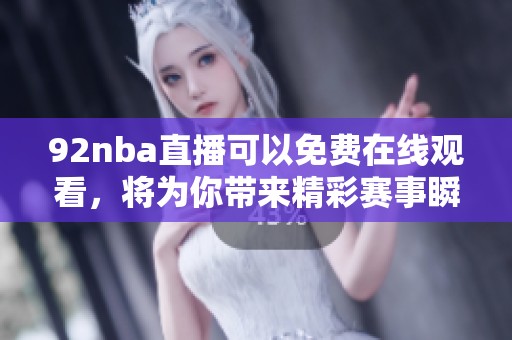 92nba直播可以免费在线观看，将为你带来精彩赛事瞬间解读