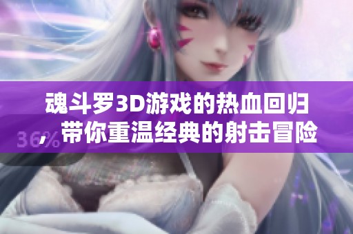 魂斗罗3D游戏的热血回归，带你重温经典的射击冒险之旅