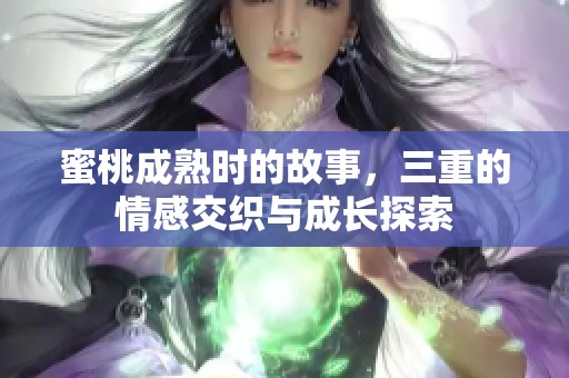 蜜桃成熟时的故事，三重的情感交织与成长探索