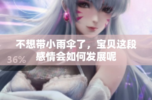 不想带小雨伞了，宝贝这段感情会如何发展呢