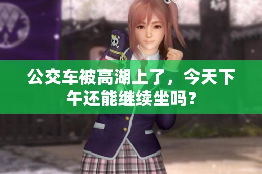 公交车被高湖上了，今天下午还能继续坐吗？