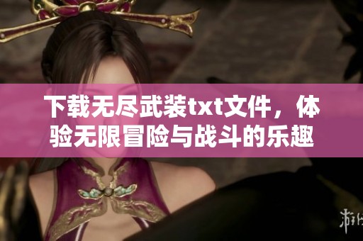 下载无尽武装txt文件，体验无限冒险与战斗的乐趣