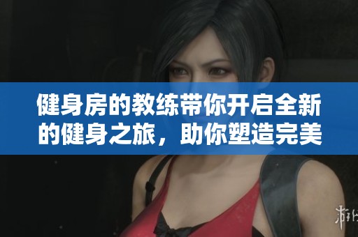 健身房的教练带你开启全新的健身之旅，助你塑造完美身材