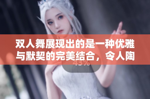 双人舞展现出的是一种优雅与默契的完美结合，令人陶醉其中。