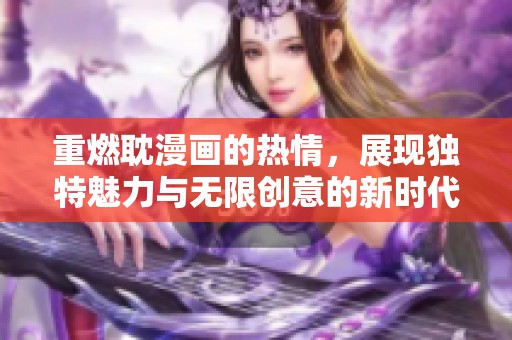 重燃耽漫画的热情，展现独特魅力与无限创意的新时代