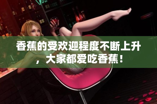 香蕉的受欢迎程度不断上升，大家都爱吃香蕉！