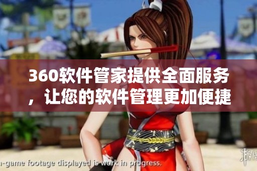 360软件管家提供全面服务，让您的软件管理更加便捷高效