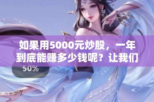 如果用5000元炒股，一年到底能赚多少钱呢？让我们一起来看看。