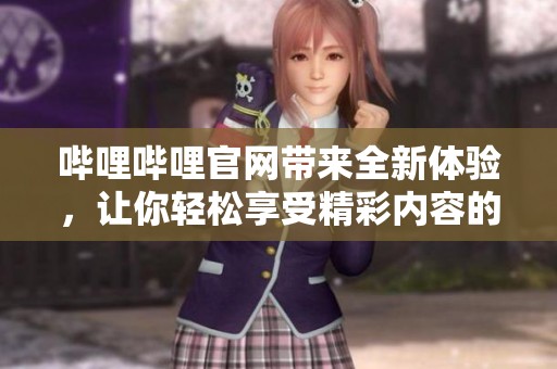 哔哩哔哩官网带来全新体验，让你轻松享受精彩内容的世界