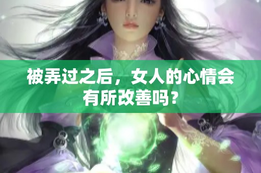 被弄过之后，女人的心情会有所改善吗？
