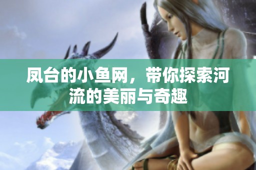 凤台的小鱼网，带你探索河流的美丽与奇趣