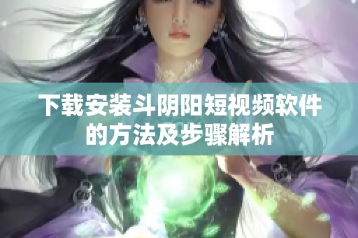 下载安装斗阴阳短视频软件的方法及步骤解析
