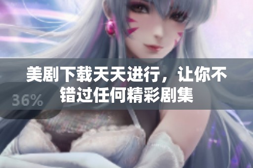 美剧下载天天进行，让你不错过任何精彩剧集