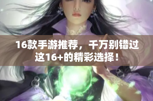 16款手游推荐，千万别错过这16+的精彩选择！