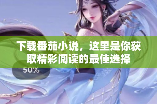 下载番茄小说，这里是你获取精彩阅读的最佳选择