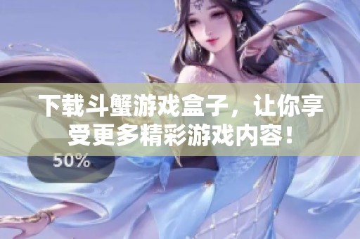 下载斗蟹游戏盒子，让你享受更多精彩游戏内容！