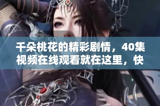 千朵桃花的精彩剧情，40集视频在线观看就在这里，快来观看！