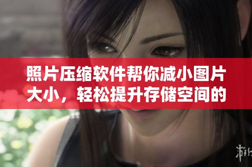 照片压缩软件帮你减小图片大小，轻松提升存储空间的有效利用
