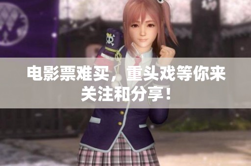 电影票难买，重头戏等你来关注和分享！