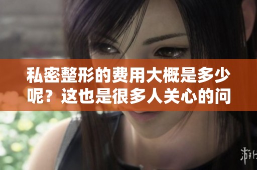 私密整形的费用大概是多少呢？这也是很多人关心的问题。